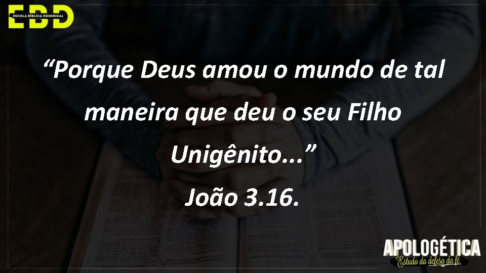 “Porque Deus amou o mundo de tal maneira que deu o seu Filho Unigênito.