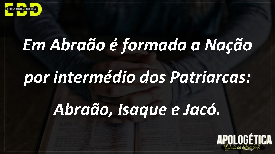 Em Abraão é formada a Nação por intermédio dos Patriarcas: Abraão, Isaque e Jacó.