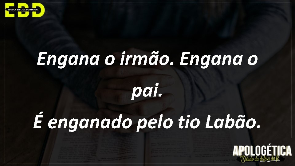 Engana o irmão. Engana o pai. É enganado pelo tio Labão. 