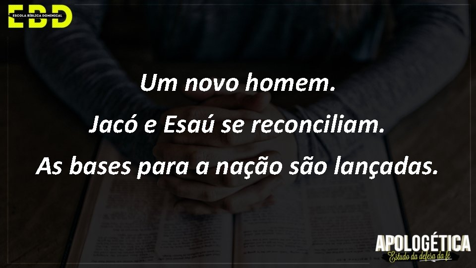 Um novo homem. Jacó e Esaú se reconciliam. As bases para a nação são