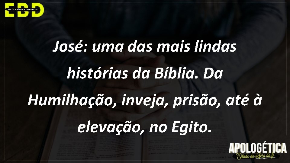 José: uma das mais lindas histórias da Bíblia. Da Humilhação, inveja, prisão, até à