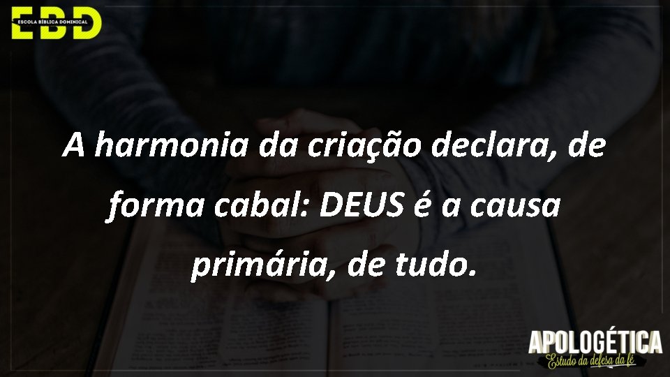 A harmonia da criação declara, de forma cabal: DEUS é a causa primária, de