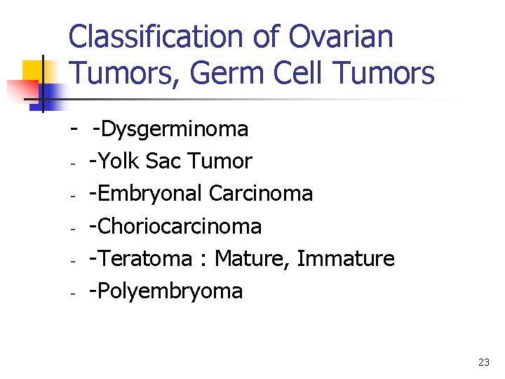 Classification of Ovarian Tumors, Germ Cell Tumors - -Dysgerminoma - -Yolk Sac Tumor -