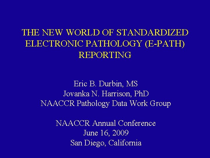 THE NEW WORLD OF STANDARDIZED ELECTRONIC PATHOLOGY (E-PATH) REPORTING Eric B. Durbin, MS Jovanka