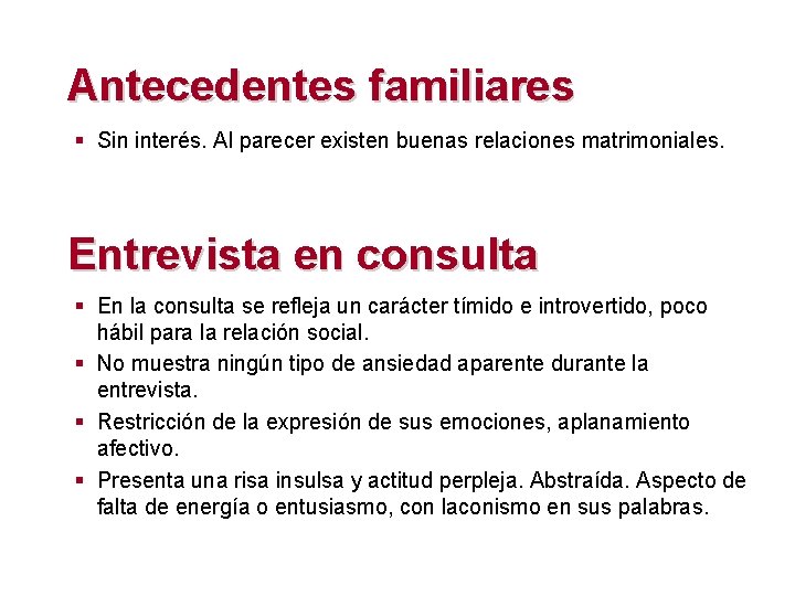 Antecedentes familiares § Sin interés. Al parecer existen buenas relaciones matrimoniales. Entrevista en consulta