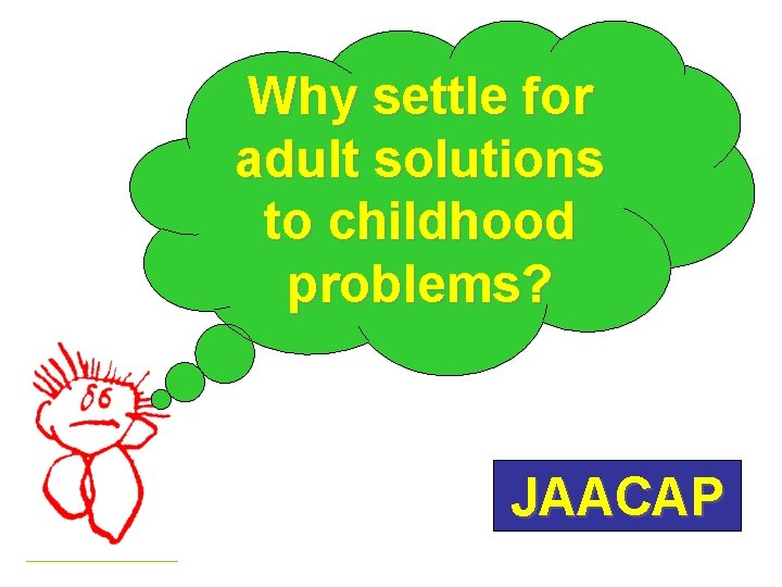 Why settle for adult solutions to childhood problems? JAACAP 