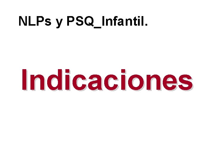 NLPs y PSQ_Infantil. Indicaciones 