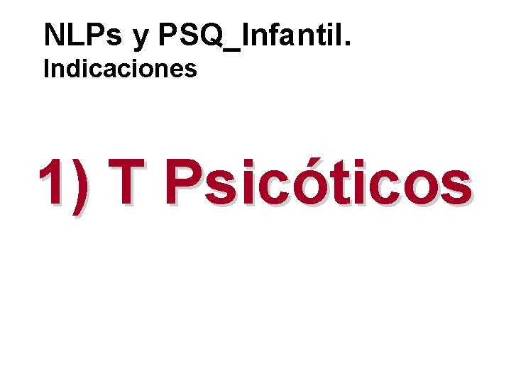 NLPs y PSQ_Infantil. Indicaciones 1) T Psicóticos 