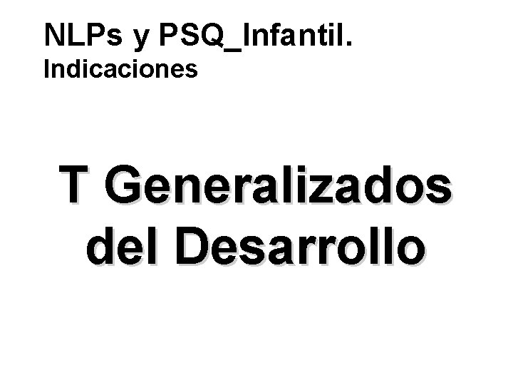 NLPs y PSQ_Infantil. Indicaciones T Generalizados del Desarrollo 