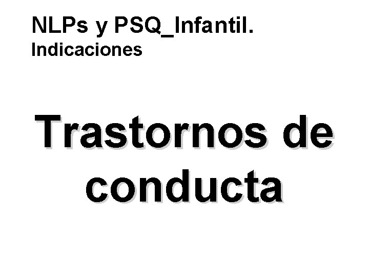 NLPs y PSQ_Infantil. Indicaciones Trastornos de conducta 