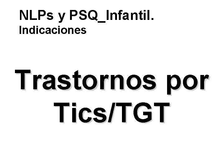 NLPs y PSQ_Infantil. Indicaciones Trastornos por Tics/TGT 