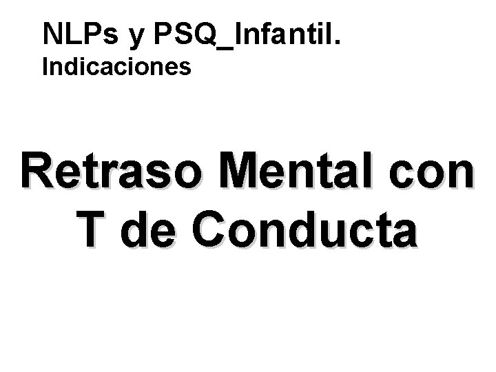 NLPs y PSQ_Infantil. Indicaciones Retraso Mental con T de Conducta 