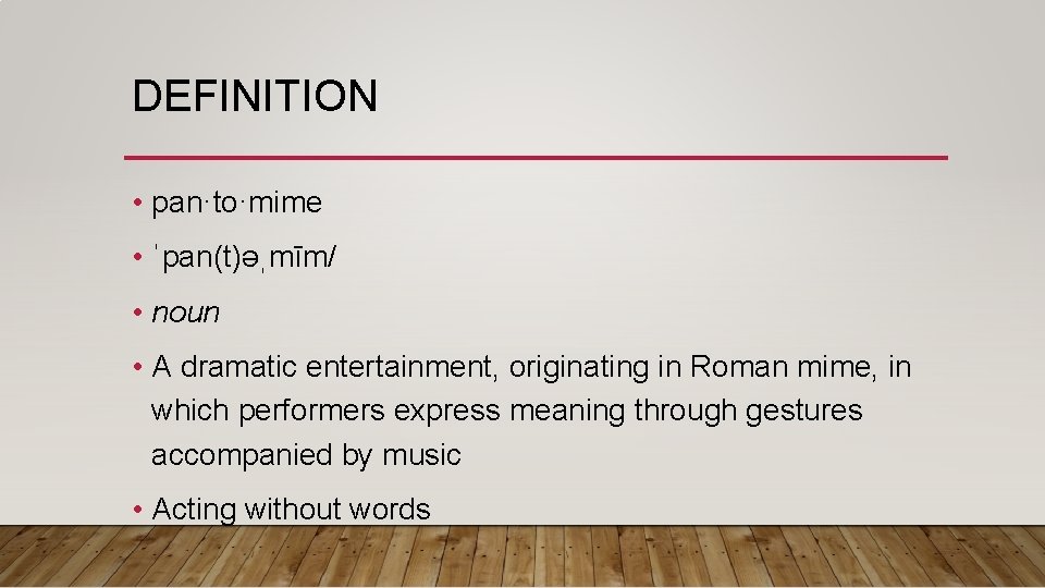 DEFINITION • pan·to·mime • ˈpan(t)əˌmīm/ • noun • A dramatic entertainment, originating in Roman