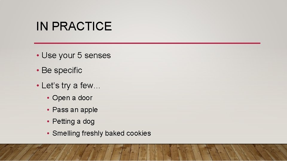 IN PRACTICE • Use your 5 senses • Be specific • Let’s try a