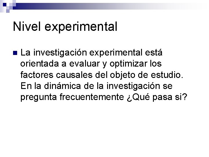 Nivel experimental n La investigación experimental está orientada a evaluar y optimizar los factores