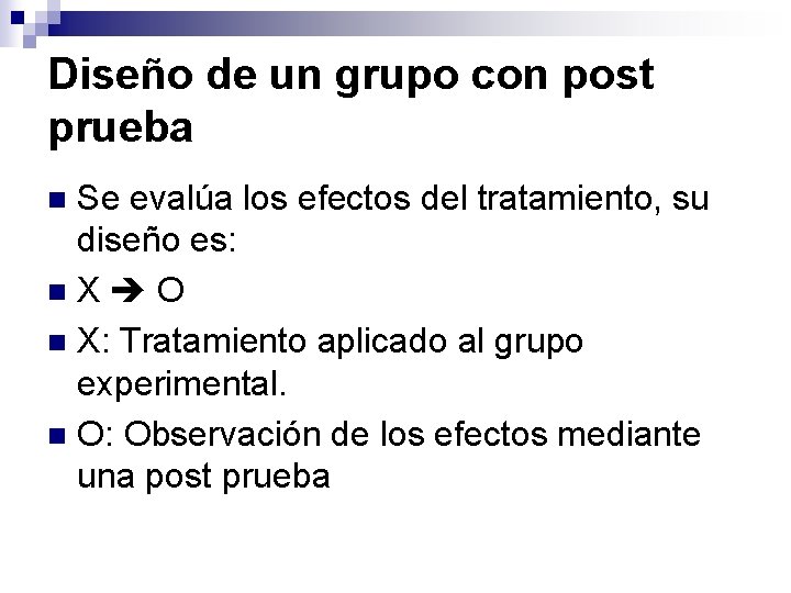 Diseño de un grupo con post prueba Se evalúa los efectos del tratamiento, su