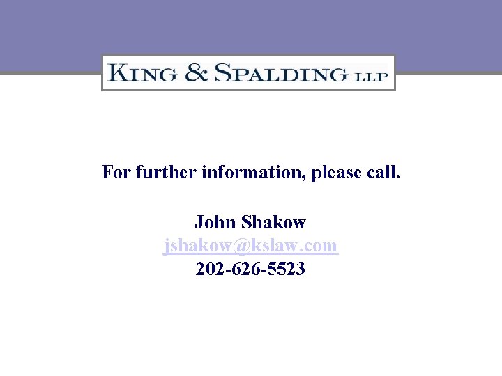 For further information, please call. John Shakow jshakow@kslaw. com 202 -626 -5523 