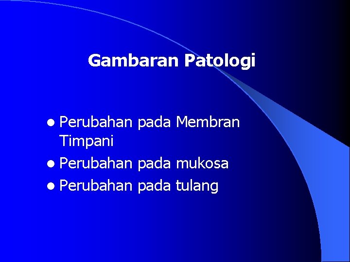 Gambaran Patologi l Perubahan pada Membran Timpani l Perubahan pada mukosa l Perubahan pada