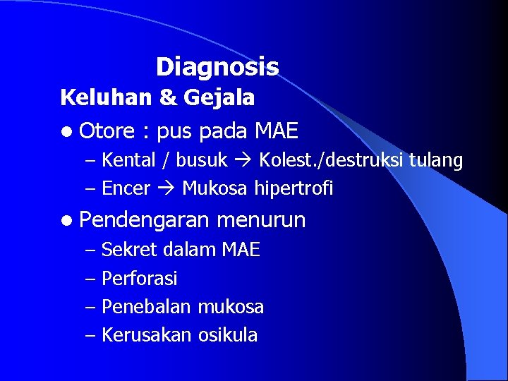 Diagnosis Keluhan & Gejala l Otore : pus pada MAE – Kental / busuk