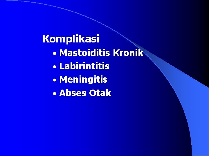 Komplikasi • Mastoiditis Kronik • Labirintitis • Meningitis • Abses Otak 