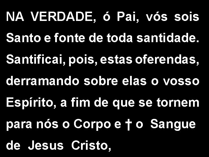 NA VERDADE, ó Pai, vós sois Santo e fonte de toda santidade. Santificai, pois,