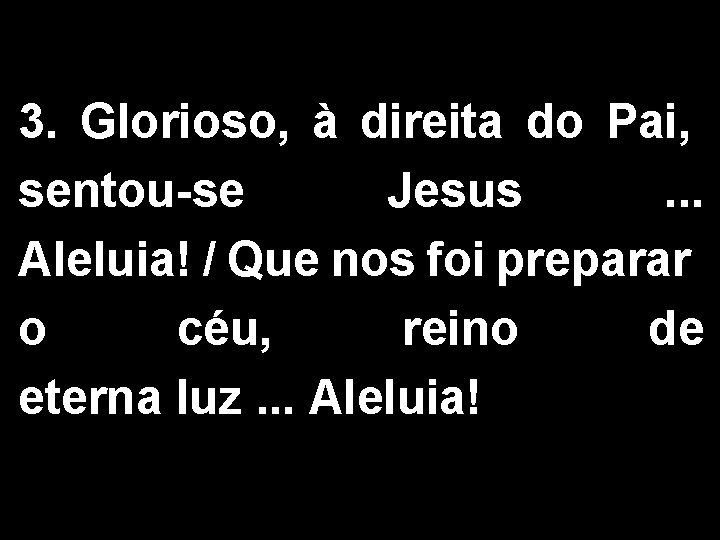 3. Glorioso, à direita do Pai, sentou-se Jesus . . . Aleluia! / Que