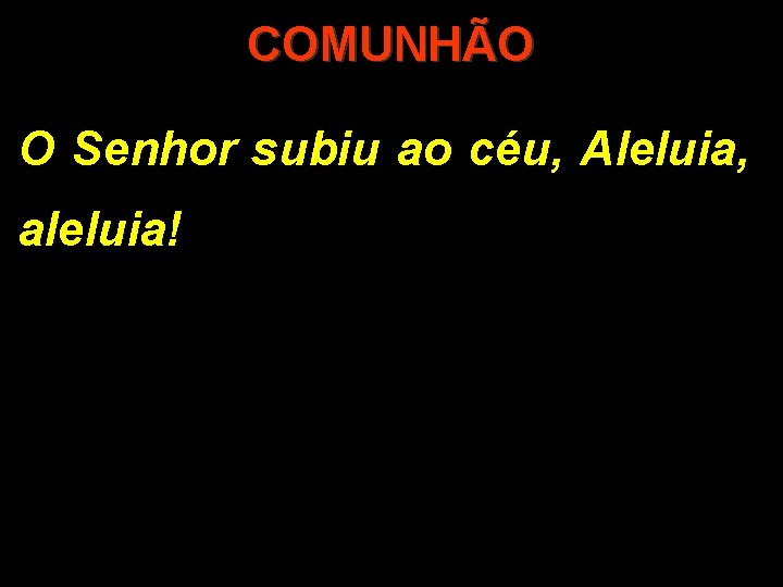 COMUNHÃO O Senhor subiu ao céu, Aleluia, aleluia! 