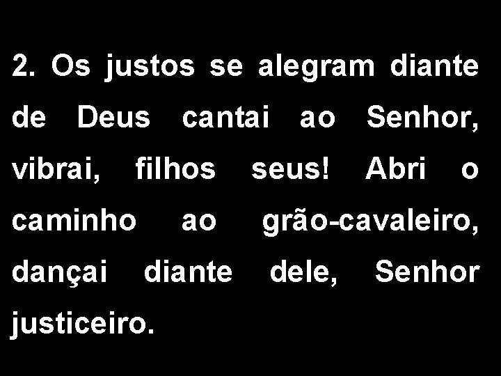 2. Os justos se alegram diante de Deus cantai ao Senhor, vibrai, filhos seus!