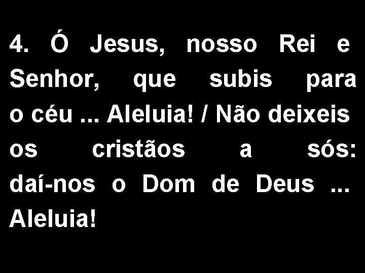 4. Ó Jesus, nosso Rei e Senhor, que subis para o céu. . .