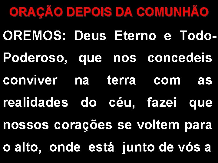 ORAÇÃO DEPOIS DA COMUNHÃO OREMOS: Deus Eterno e Todo. Poderoso, que nos concedeis conviver