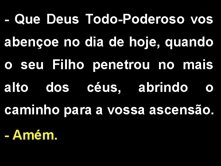 - Que Deus Todo-Poderoso vos abençoe no dia de hoje, quando o seu Filho