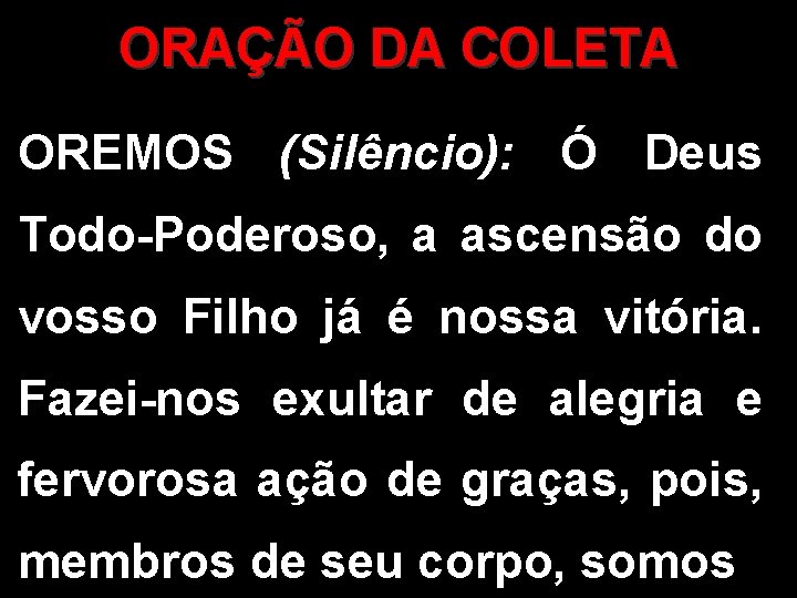 ORAÇÃO DA COLETA OREMOS (Silêncio): Ó Deus Todo-Poderoso, a ascensão do vosso Filho já