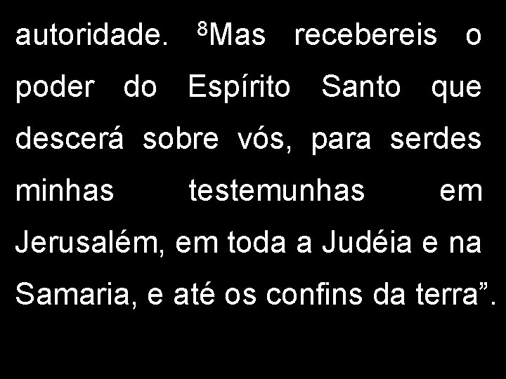 autoridade. 8 Mas recebereis o poder do Espírito Santo que descerá sobre vós, para