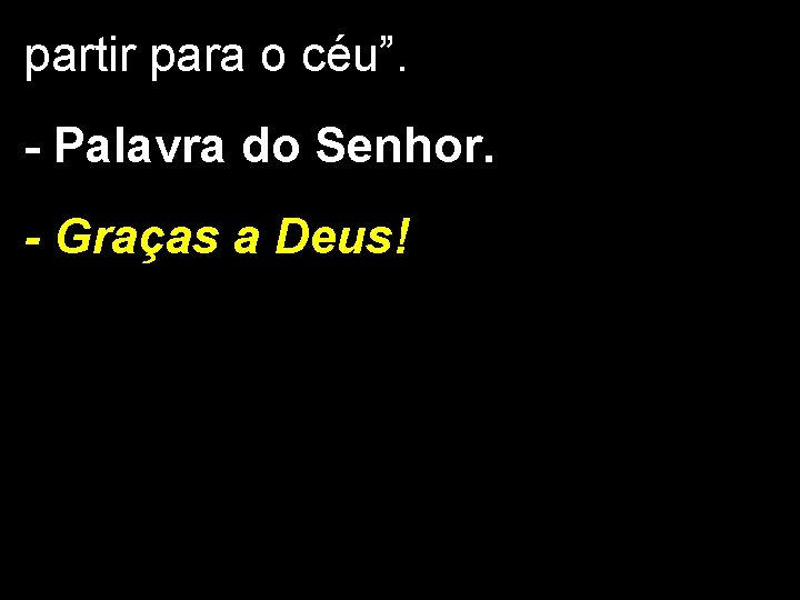 partir para o céu”. - Palavra do Senhor. - Graças a Deus! 