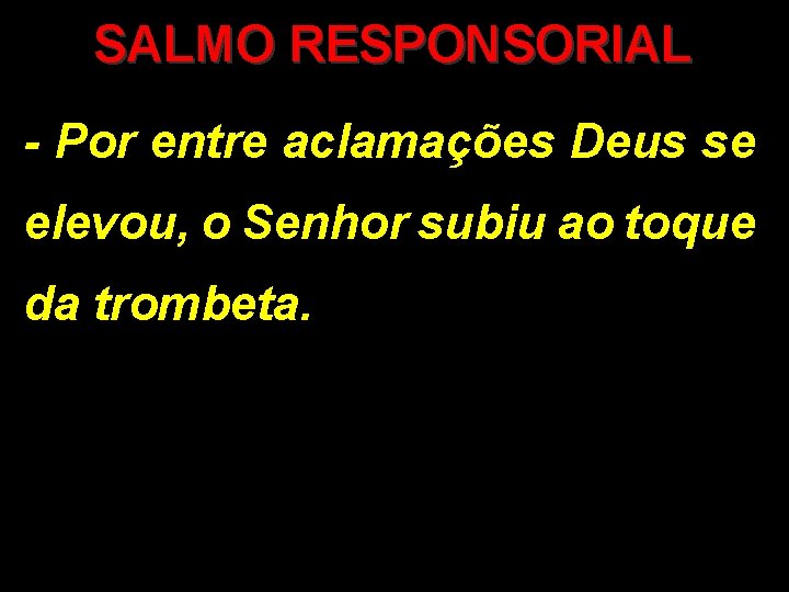 SALMO RESPONSORIAL - Por entre aclamações Deus se elevou, o Senhor subiu ao toque