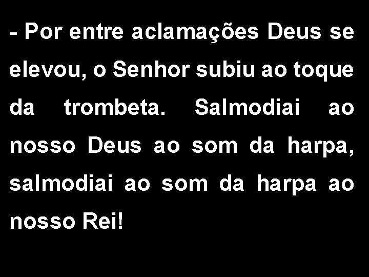 - Por entre aclamações Deus se elevou, o Senhor subiu ao toque da trombeta.