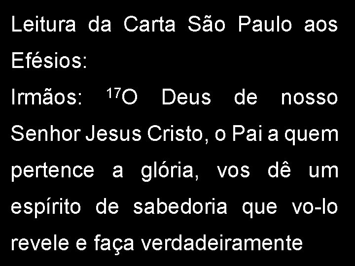 Leitura da Carta São Paulo aos Efésios: Irmãos: 17 O Deus de nosso Senhor