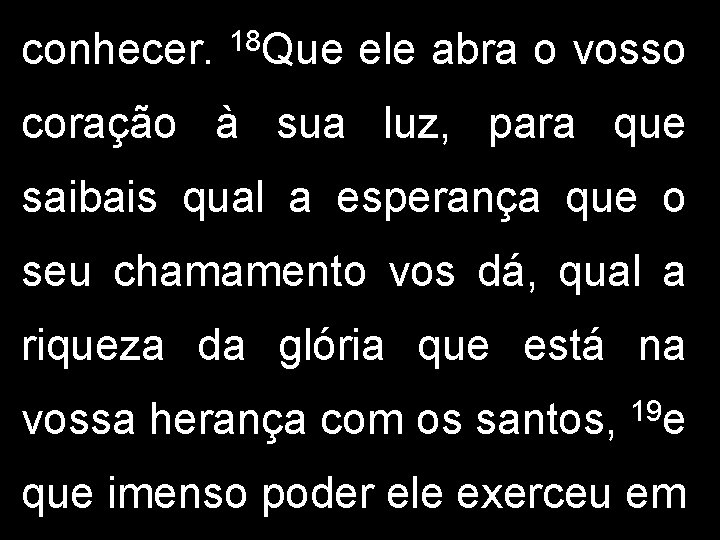 conhecer. 18 Que ele abra o vosso coração à sua luz, para que saibais