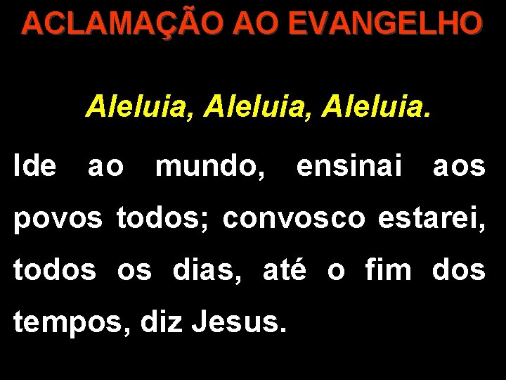 ACLAMAÇÃO AO EVANGELHO Aleluia, Aleluia. Ide ao mundo, ensinai aos povos todos; convosco estarei,