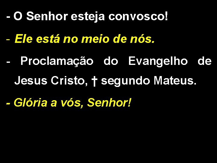 - O Senhor esteja convosco! - Ele está no meio de nós. - Proclamação