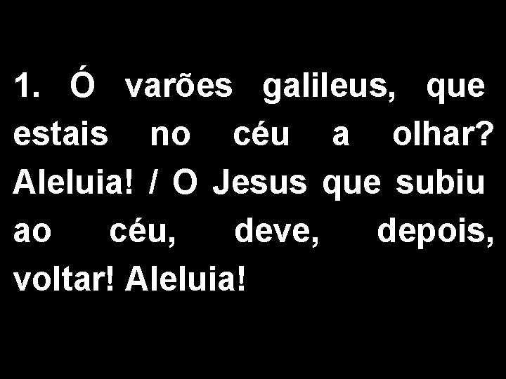1. Ó varões galileus, que estais no céu a olhar? Aleluia! / O Jesus