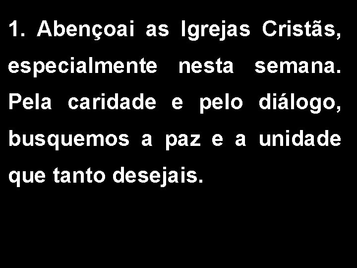 1. Abençoai as Igrejas Cristãs, especialmente nesta semana. Pela caridade e pelo diálogo, busquemos