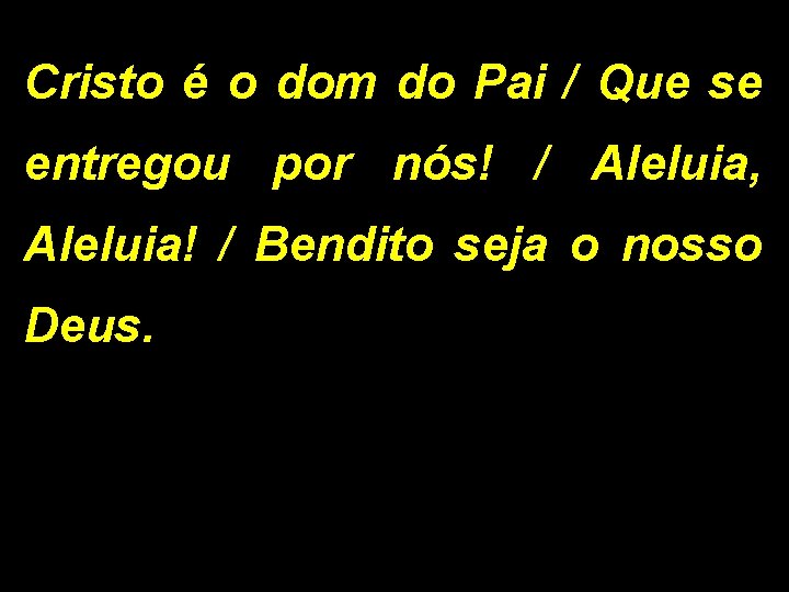 Cristo é o dom do Pai / Que se entregou por nós! / Aleluia,