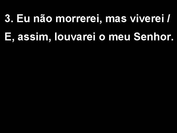 3. Eu não morrerei, mas viverei / E, assim, louvarei o meu Senhor. 1/5