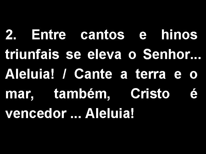 2. Entre cantos e hinos triunfais se eleva o Senhor. . . Aleluia! /