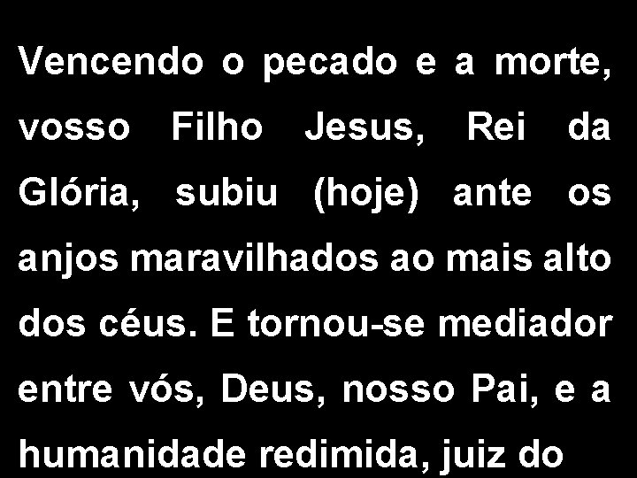 Vencendo o pecado e a morte, vosso Filho Jesus, Rei da Glória, subiu (hoje)