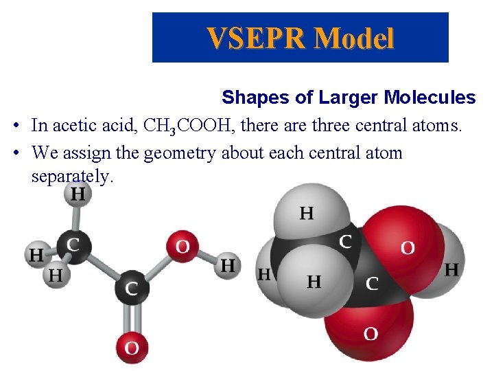 VSEPR Model Shapes of Larger Molecules • In acetic acid, CH 3 COOH, there