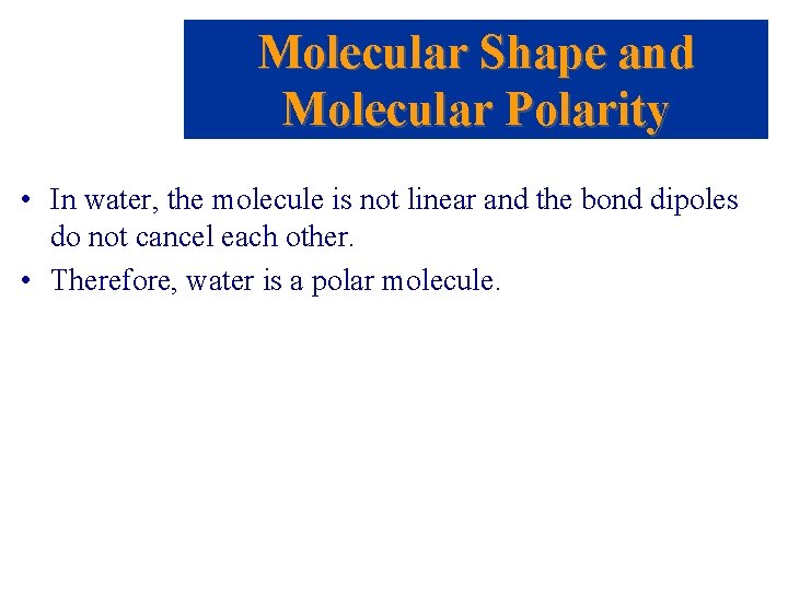 Molecular Shape and Molecular Polarity • In water, the molecule is not linear and