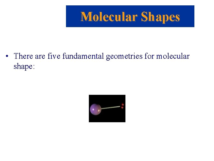 Molecular Shapes • There are five fundamental geometries for molecular shape: 