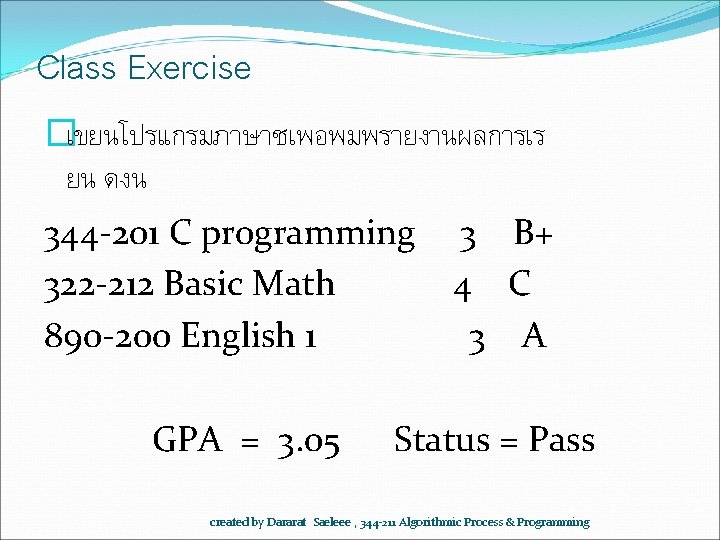 Class Exercise �เขยนโปรแกรมภาษาซเพอพมพรายงานผลการเร ยน ดงน 344 -201 C programming 322 -212 Basic Math 890